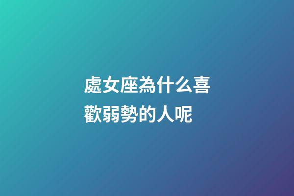 處女座為什么喜歡弱勢的人呢-第1張-星座運勢-玄機派