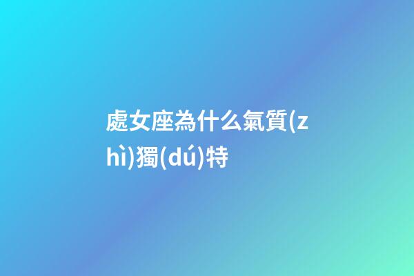 處女座為什么氣質(zhì)獨(dú)特-第1張-星座運(yùn)勢-玄機(jī)派