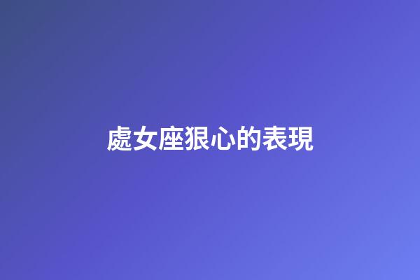 處女座狠心的表現-第1張-星座運勢-玄機派