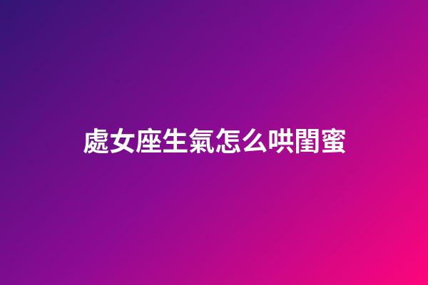處女座生氣怎么哄閨蜜