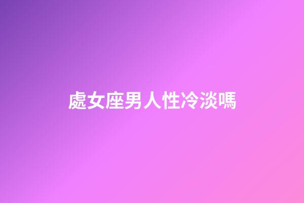處女座男人性冷淡嗎-第1張-星座運勢-玄機派