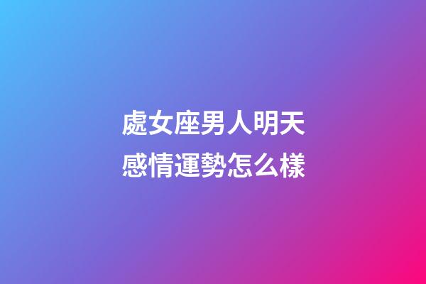 處女座男人明天感情運勢怎么樣-第1張-星座運勢-玄機派