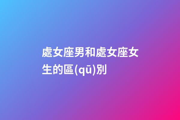 處女座男和處女座女生的區(qū)別-第1張-星座運勢-玄機派