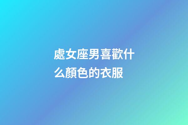 處女座男喜歡什么顏色的衣服