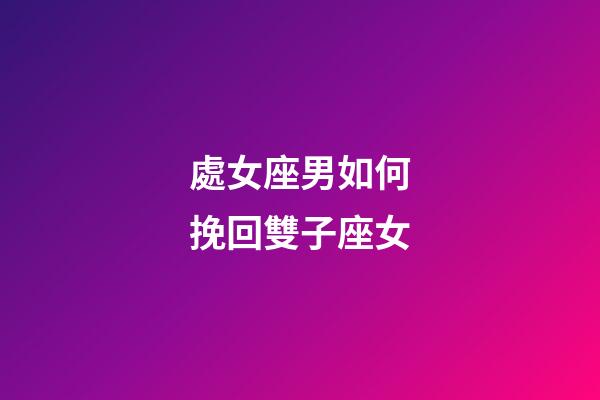 處女座男如何挽回雙子座女-第1張-星座運勢-玄機派