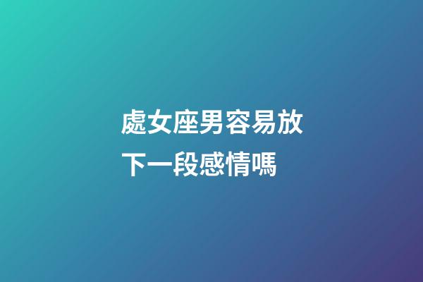 處女座男容易放下一段感情嗎-第1張-星座運勢-玄機派