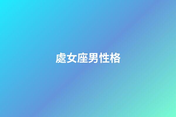 處女座男性格（處座男遇到真愛的表現）-第1張-星座運勢-玄機派
