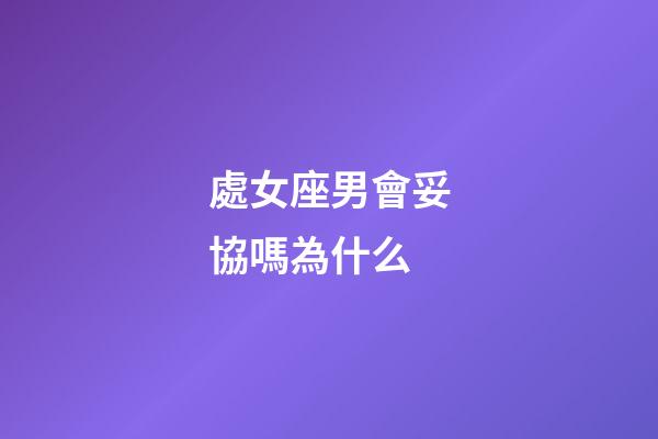 處女座男會妥協嗎為什么-第1張-星座運勢-玄機派