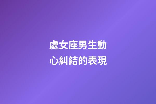 處女座男生動心糾結的表現-第1張-星座運勢-玄機派