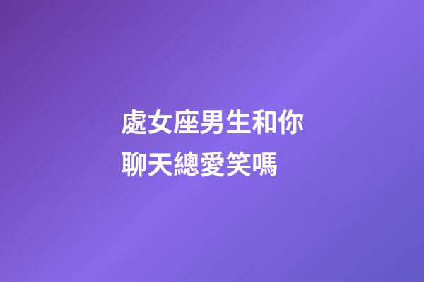 處女座男生和你聊天總愛笑嗎-第1張-星座運勢-玄機派
