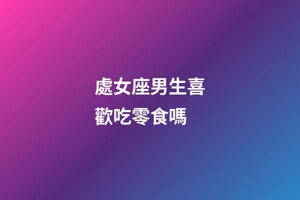 處女座男生喜歡吃零食嗎-第1張-星座運勢-玄機派