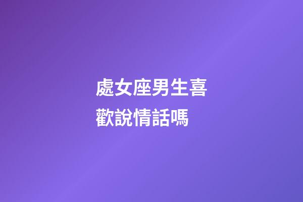 處女座男生喜歡說情話嗎-第1張-星座運勢-玄機派