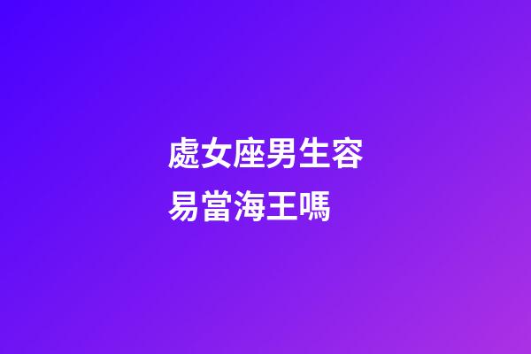 處女座男生容易當海王嗎-第1張-星座運勢-玄機派