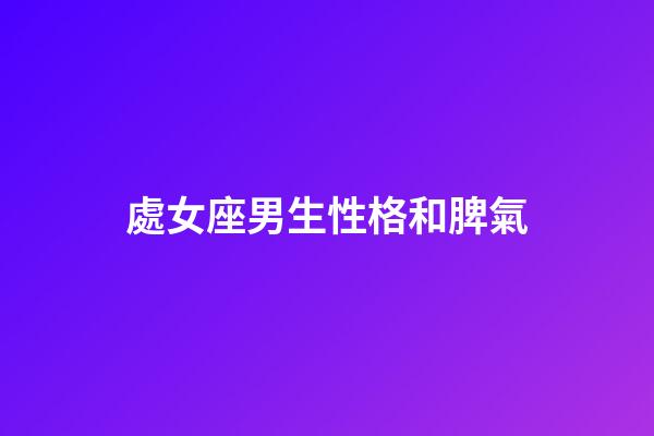 處女座男生性格和脾氣（處座女最怕的星座男）-第1張-星座運勢-玄機派