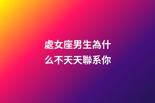 處女座男生為什么不天天聯系你-第1張-星座運勢-玄機派
