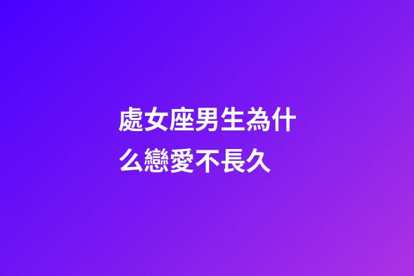 處女座男生為什么戀愛不長久-第1張-星座運勢-玄機派