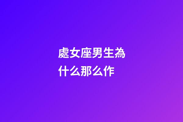 處女座男生為什么那么作-第1張-星座運勢-玄機派
