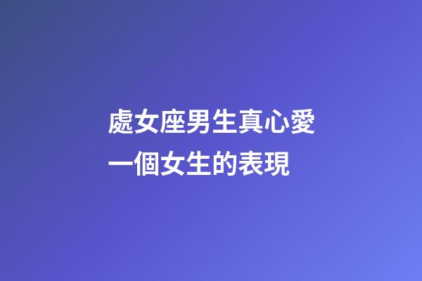 處女座男生真心愛一個女生的表現-第1張-星座運勢-玄機派