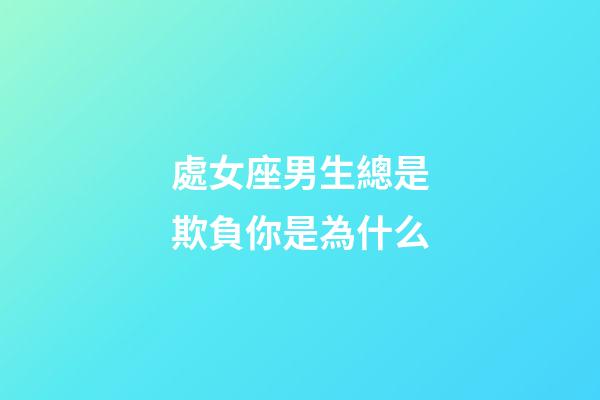 處女座男生總是欺負你是為什么-第1張-星座運勢-玄機派