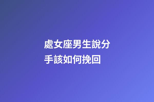處女座男生說分手該如何挽回-第1張-星座運勢-玄機派
