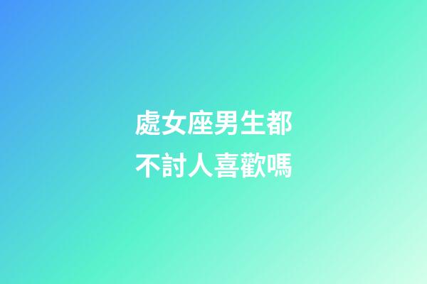 處女座男生都不討人喜歡嗎-第1張-星座運勢-玄機派