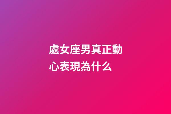 處女座男真正動心表現為什么-第1張-星座運勢-玄機派