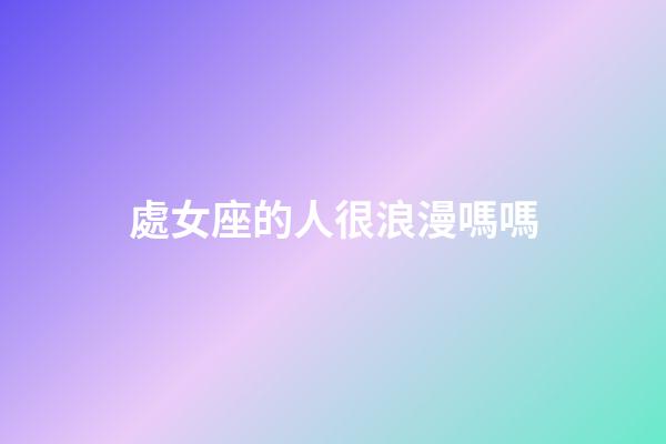 處女座的人很浪漫嗎嗎-第1張-星座運勢-玄機派