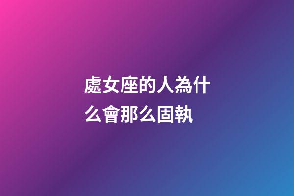 處女座的人為什么會那么固執-第1張-星座運勢-玄機派