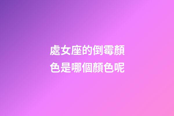 處女座的倒霉顏色是哪個顏色呢-第1張-星座運勢-玄機派