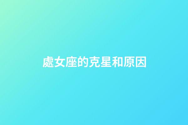 處女座的克星和原因-第1張-星座運勢-玄機派