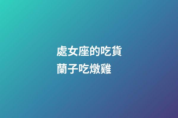 處女座的吃貨蘭子吃燉雞-第1張-星座運(yùn)勢(shì)-玄機(jī)派