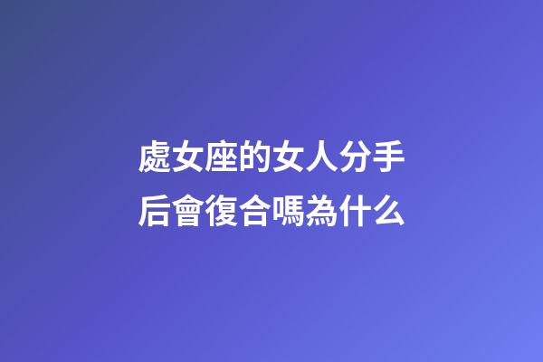 處女座的女人分手后會復合嗎為什么-第1張-星座運勢-玄機派