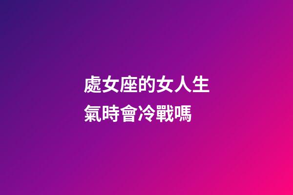 處女座的女人生氣時會冷戰嗎-第1張-星座運勢-玄機派