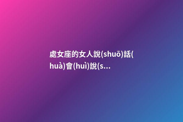 處女座的女人說(shuō)話(huà)會(huì)說(shuō)真話(huà)嗎-第1張-星座運(yùn)勢(shì)-玄機(jī)派