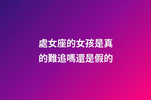 處女座的女孩是真的難追嗎還是假的-第1張-星座運(yùn)勢-玄機(jī)派