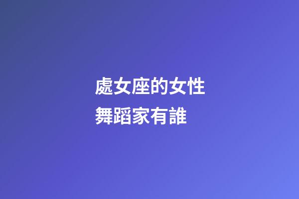 處女座的女性舞蹈家有誰