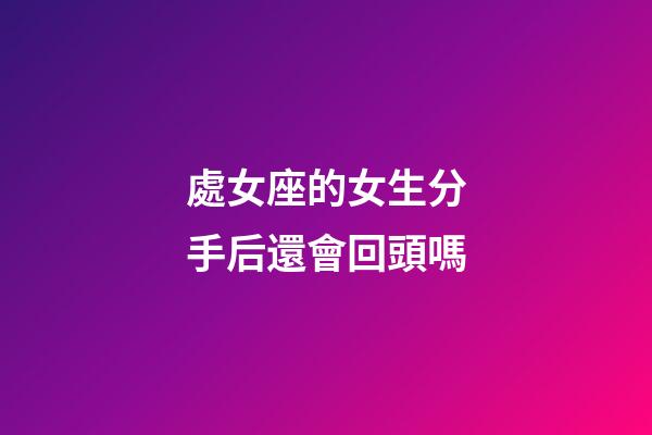 處女座的女生分手后還會回頭嗎-第1張-星座運勢-玄機派