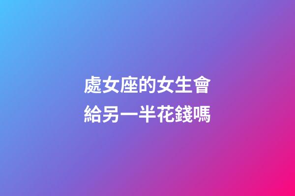 處女座的女生會給另一半花錢嗎-第1張-星座運勢-玄機派