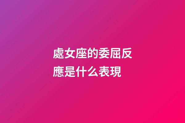 處女座的委屈反應是什么表現-第1張-星座運勢-玄機派