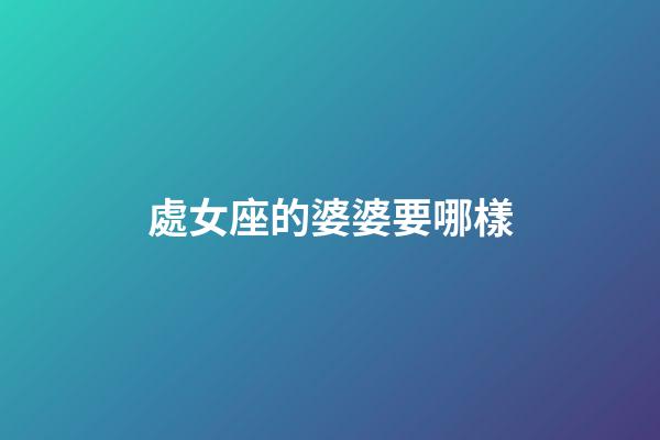 處女座的婆婆要哪樣-第1張-星座運勢-玄機(jī)派