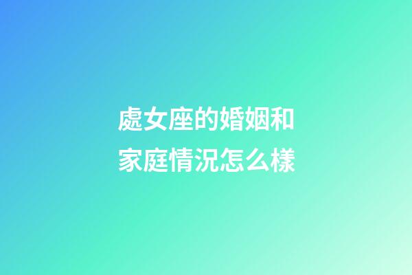 處女座的婚姻和家庭情況怎么樣-第1張-星座運勢-玄機派