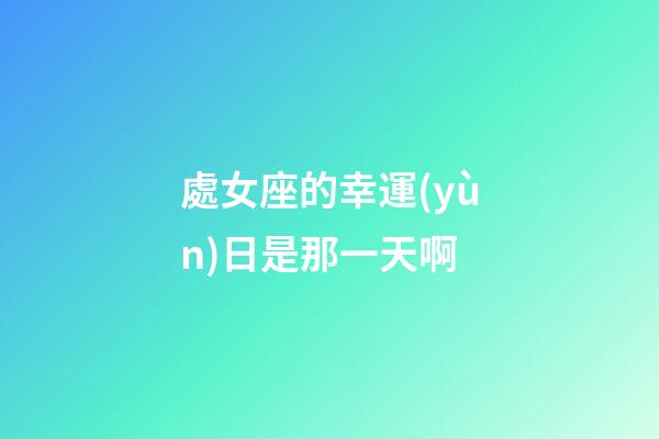 處女座的幸運(yùn)日是那一天啊-第1張-星座運(yùn)勢(shì)-玄機(jī)派