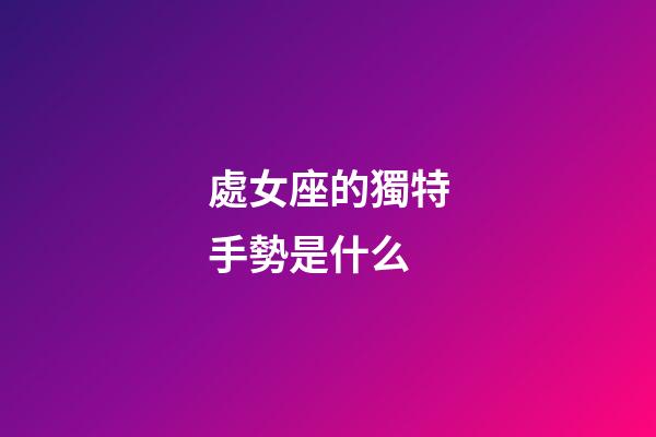 處女座的獨特手勢是什么-第1張-星座運勢-玄機派