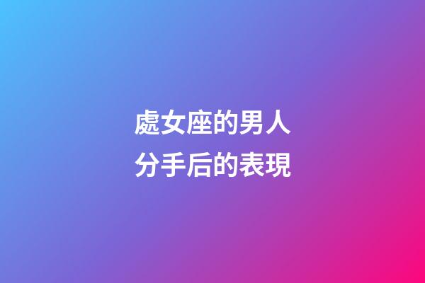 處女座的男人分手后的表現-第1張-星座運勢-玄機派