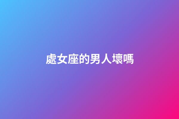 處女座的男人壞嗎-第1張-星座運勢-玄機派