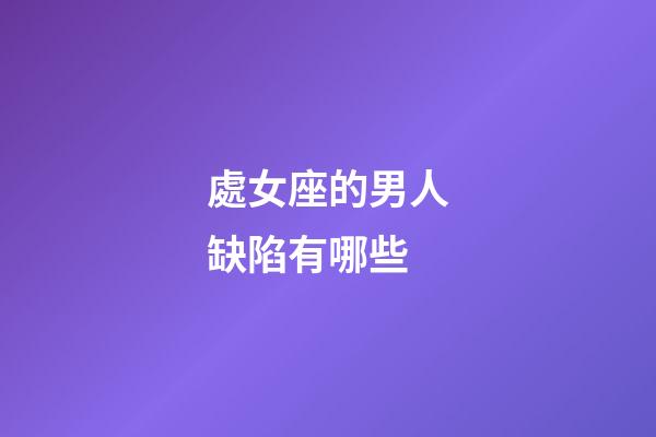 處女座的男人缺陷有哪些-第1張-星座運勢-玄機派