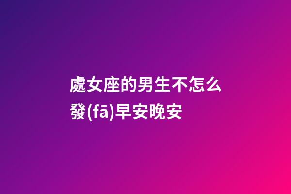處女座的男生不怎么發(fā)早安晚安-第1張-星座運(yùn)勢(shì)-玄機(jī)派