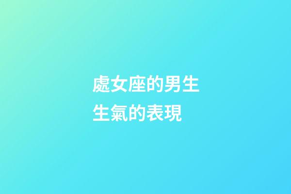 處女座的男生生氣的表現-第1張-星座運勢-玄機派