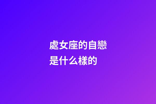 處女座的自戀是什么樣的-第1張-星座運勢-玄機派