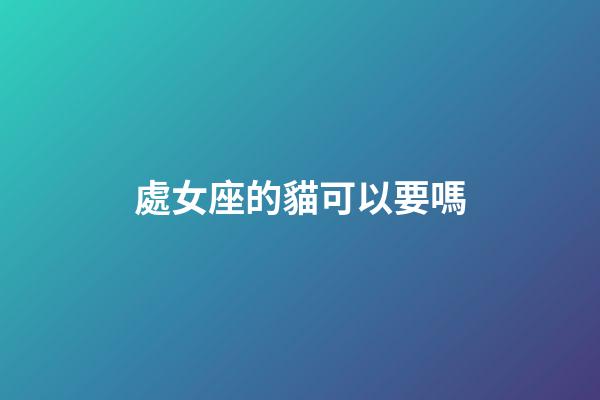 處女座的貓可以要嗎-第1張-星座運(yùn)勢(shì)-玄機(jī)派
